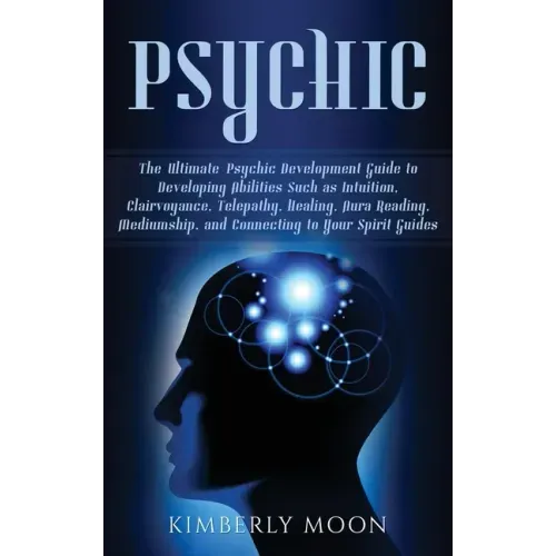 Psychic: The Ultimate Psychic Development Guide to Developing Abilities Such as Intuition, Clairvoyance, Telepathy, Healing, Au - Hardcover