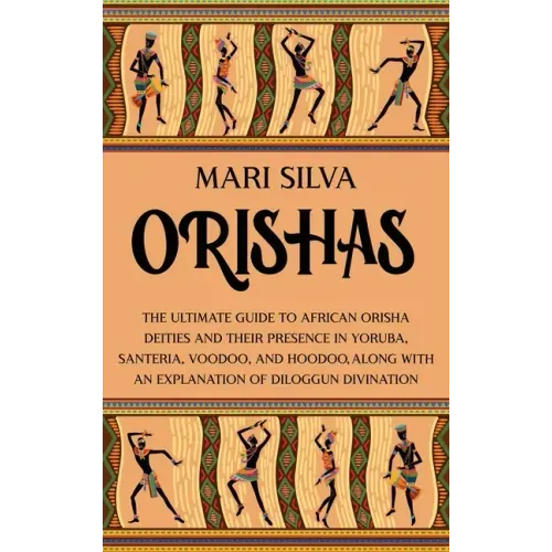Orishas: The Ultimate Guide to African Orisha Deities and Their Presence in Yoruba, Santeria, Voodoo, and Hoodoo, Along with an Explanation of Diloggu - Hardcover