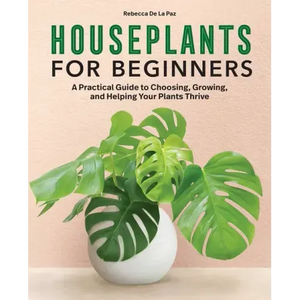 Houseplants for Beginners: A Practical Guide to Choosing, Growing, and Helping Your Plants Thrive - Hardcover