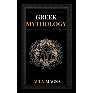 Greek Mythology: The Myths of Ancient Greece from the Origin of the Cosmos and the Appearance of the Titans to the Time of Gods and Men. Invincible He - Hardcover