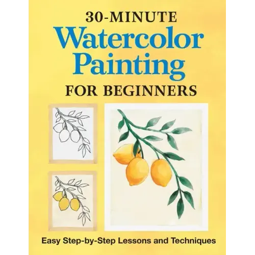 30-Minute Watercolor Painting for Beginners: Easy Step-By-Step Lessons and Techniques - Paperback