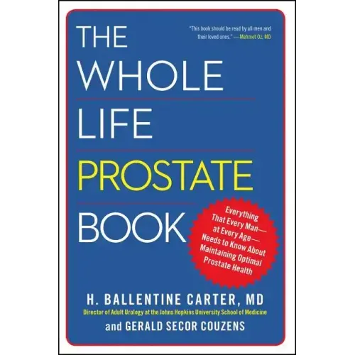 The Whole Life Prostate Book: Everything That Every Man-At Every Age-Needs to Know about Maintaining Optimal Prostate Health - Paperback