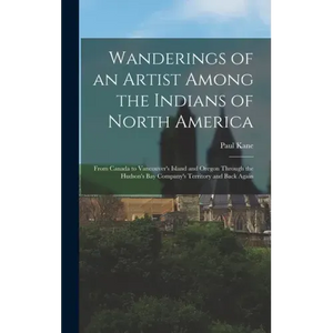 Wanderings of an Artist Among the Indians of North America [microform]: From Canada to Vancouver's Island and Oregon Through the Hudson's Bay Company' - Hardcover