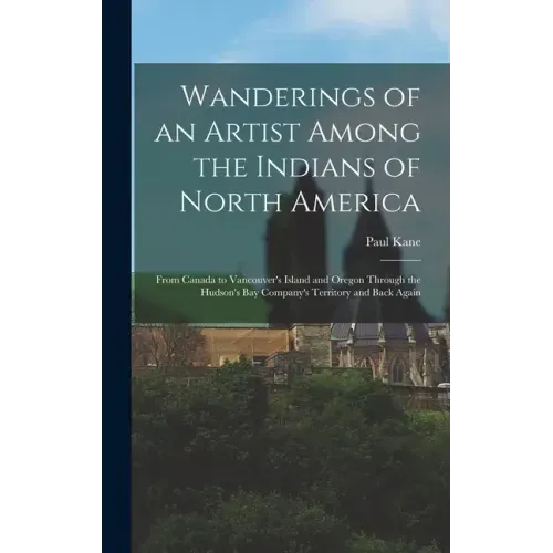 Wanderings of an Artist Among the Indians of North America [microform]: From Canada to Vancouver's Island and Oregon Through the Hudson's Bay Company' - Hardcover
