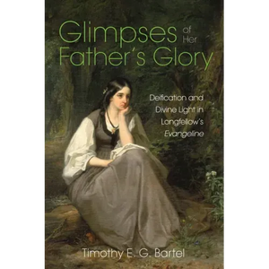 Glimpses of Her Father's Glory: Deification and Divine Light in Longfellow's Evangeline - Paperback