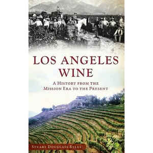 Los Angeles Wine: A History from the Mission Era to the Present - Hardcover
