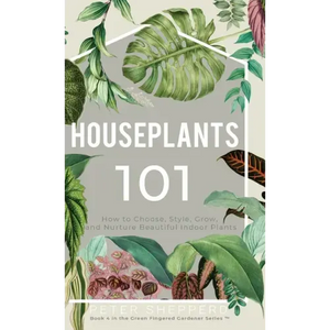 Houseplants 101: How to choose, style, grow and nurture your indoor plants. - Hardcover