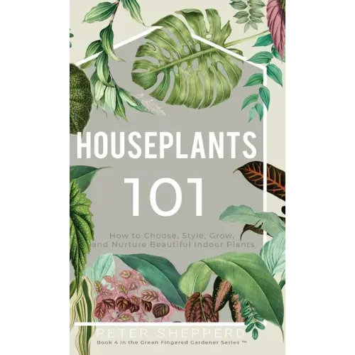 Houseplants 101: How to choose, style, grow and nurture your indoor plants. - Hardcover