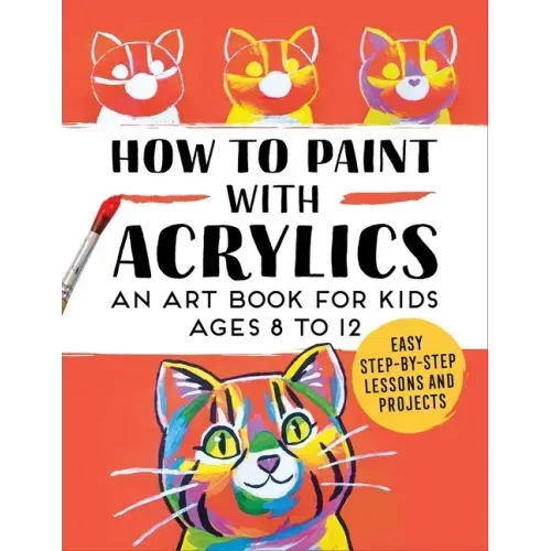 How to Paint with Acrylics: An Art Book for Kids Ages 8 to 12 - Paperback
