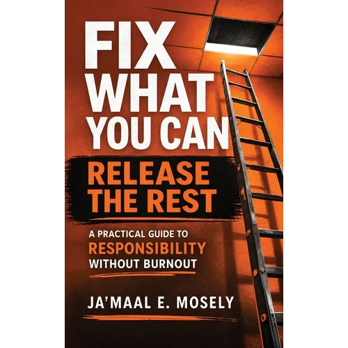 Fix What You Can. Release The Rest.: A Practical Guide for Responsibility Without Burnout - Hardcover