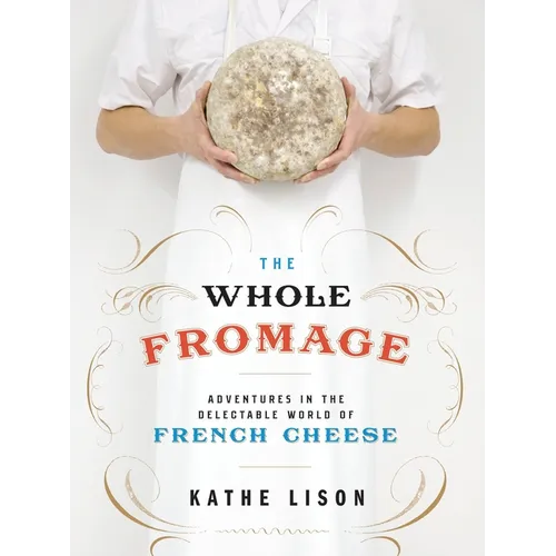 The Whole Fromage: Adventures in the Delectable World of French Cheese - Paperback
