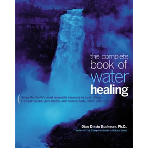 The Complete Book of Water Healing: Using the Earth's Most Essential Resource to Cure Illness, Promote Health, and Soothe and Restore Body, Mind, and - Paperback