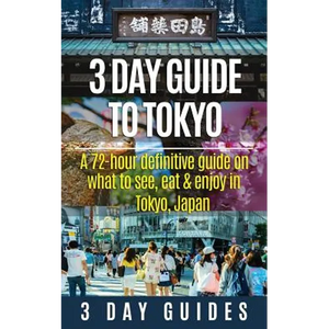 3 Day Guide to Tokyo: A 72-hour Definitive Guide on What to See, Eat and Enjoy in Tokyo, Japan - Paperback