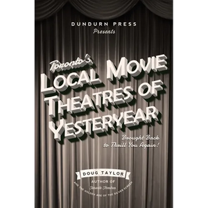 Toronto's Local Movie Theatres of Yesteryear: Brought Back to Thrill You Again - Paperback