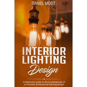 Interior Lighting Design: A beginners guide to the fundamentals of a complete professional lighting design - Paperback