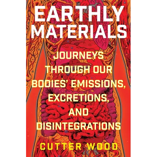 Earthly Materials: Journeys Through Our Bodies' Emissions, Excretions, and Disintegrations - Paperback