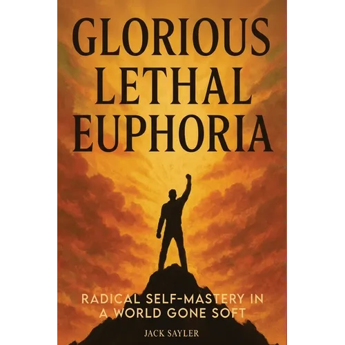 Glorious Lethal Euphoria: Radical Self-Mastery in a World Gone Soft - Paperback