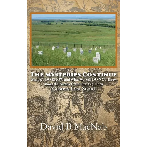 The Mysteries Continue: What We DO KNOW and What We Still DO NOT Know about the Battle of the Little Big Horn (Custers Last Stand) - Hardcover