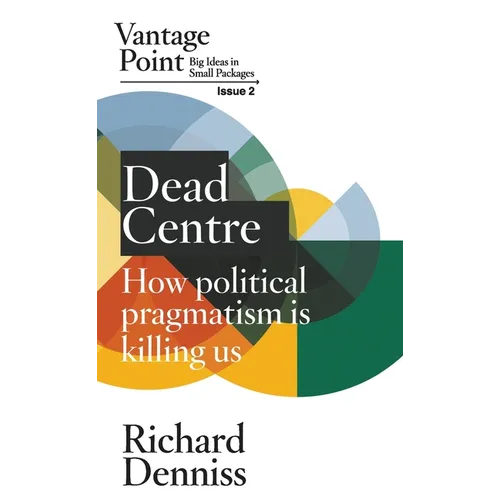 Dead Centre: How political pragmatism is killing us: Vantage Point Issue 2 - Paperback