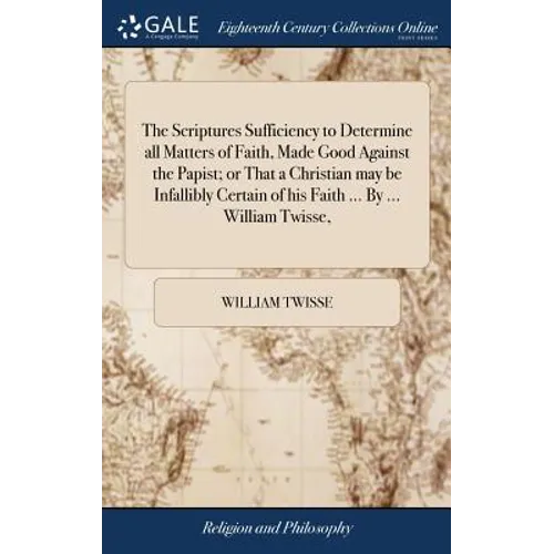 The Scriptures Sufficiency to Determine all Matters of Faith, Made Good Against the Papist; or That a Christian may be Infallibly Certain of his Faith - Hardcover