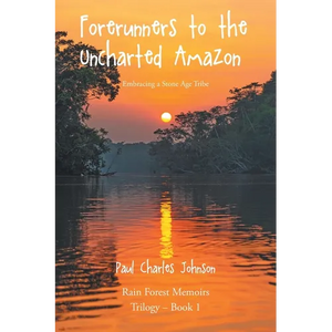 Forerunners to the Uncharted Amazon: Embracing a Stone Age Tribe - Paperback