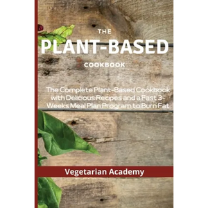 The Plant-Based Diet Cookbook: The Complete Plant-Based CookBook with Delicious Recipes and a Fast 3-Weeks Meal Plan Program to Burn Fat - Paperback