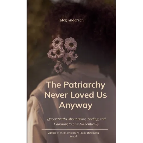 The Patriarchy Never Loved Us Anyway Queer Truths About Being, Feeling, and Choosing to Live Authentically - Paperback