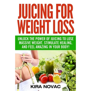 Juicing for Weight Loss: Unlock the Power of Juicing to Lose Massive Weight, Stimulate Healing, and Feel Amazing in Your Body - Paperback