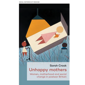 Unhappy Mothers: Women, Motherhood, and Social Change in Postwar Britain - Hardcover