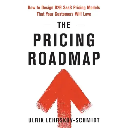 The Pricing Roadmap: How to Design B2B SaaS Pricing Models That Your Customers Will Love - Paperback