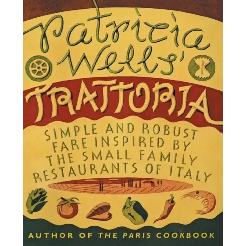 Patricia Wells' Trattoria: Simple and Robust Fare Inspired by the Small Family Restaurants of Italy - Paperback