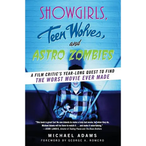 Showgirls, Teen Wolves, and Astro Zombies: A Film Critic's Year-Long Quest to Find the Worst Movie Ever Made - Paperback