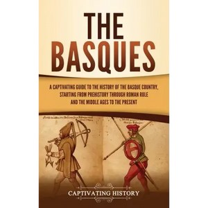 The Basques: A Captivating Guide to the History of the Basque Country, Starting from Prehistory through Roman Rule and the Middle Ages to the Present - Hardcover
