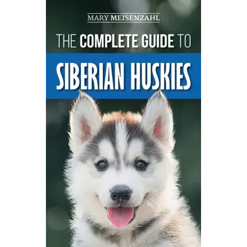 The Complete Guide to Siberian Huskies: Finding, Preparing For, Training, Exercising, Feeding, Grooming, and Loving your new Husky Puppy - Hardcover