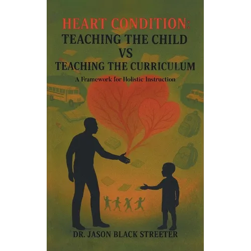 Heart Condition: Teaching the Child vs Teaching the Curriculum: A Framework for Holistic Instruction - Paperback