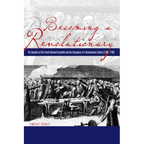Becoming a Revolutionary: The Deputies of the French National Assembly and the Emergence of a Revolutionary Culture (1789-1790) - Paperback