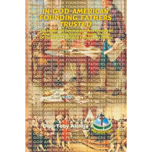 In God American Founding Fathers Trusted: The Studies Of Construction And Erosion Of American Value System Through The Use Of Quotes Of Founding Fathe - Paperback