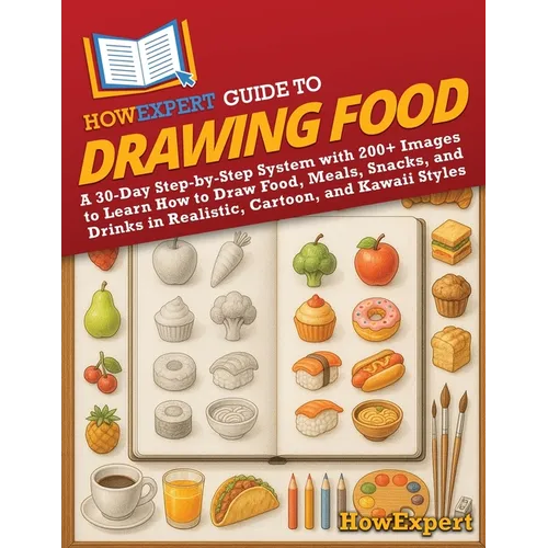 HowExpert Guide to Drawing Food: A 30-Day Step-by-Step System with 200+ Images to Learn How to Draw Food, Meals, Snacks, and Drinks in Realistic, Cart - Paperback