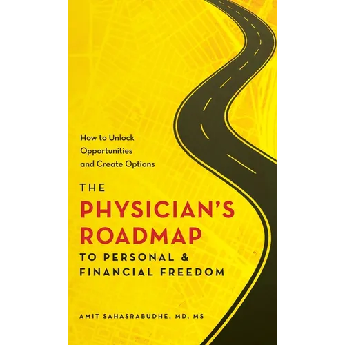 The Physician's Roadmap to Personal and Financial Freedom: How to Unlock Opportunities and Create Options - Hardcover