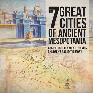 The 7 Great Cities of Ancient Mesopotamia - Ancient History Books for Kids Children's Ancient History - Paperback