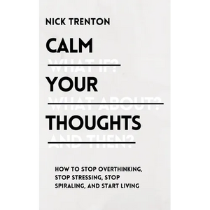 Calm Your Thoughts: Stop Overthinking, Stop Stressing, Stop Spiraling, and Start Living - Paperback