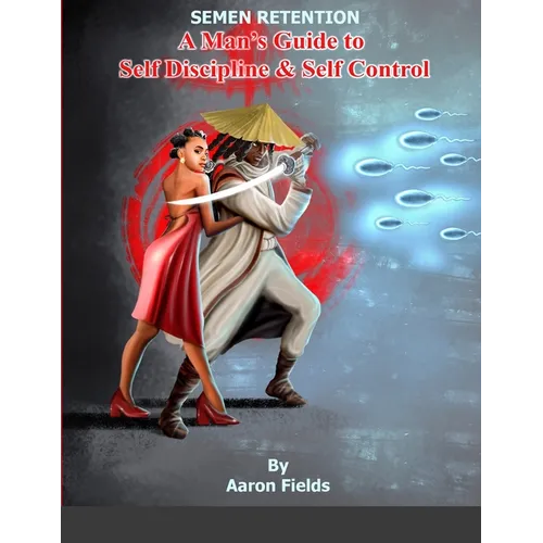 Semen Retention: A Man's Guide To Self Discipline and Self Control - Paperback