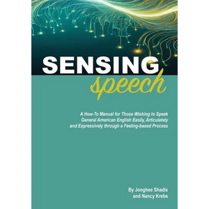 Sensing Speech: A 'How-To' Manual for Those Wishing to Speak General American English Easily, Articulately and Expressively through a Feeling-based Pr - Paperback