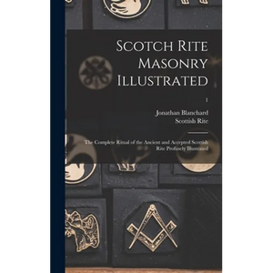 Scotch Rite Masonry Illustrated: the Complete Ritual of the Ancient and Accepted Scottish Rite Profusely Illustrated; 1 - Hardcover