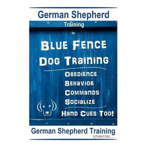 German Shepherd Training By Blue Fence Dog Training Obedience - Commands Behavior - Socialize Hand Cues Too! German Shepherd Training - Paperback