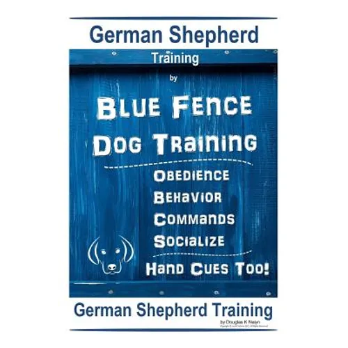 German Shepherd Training By Blue Fence Dog Training Obedience - Commands Behavior - Socialize Hand Cues Too! German Shepherd Training - Paperback