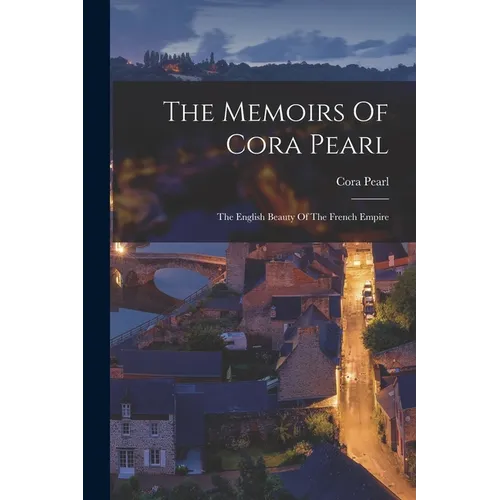 The Memoirs Of Cora Pearl: The English Beauty Of The French Empire - Paperback