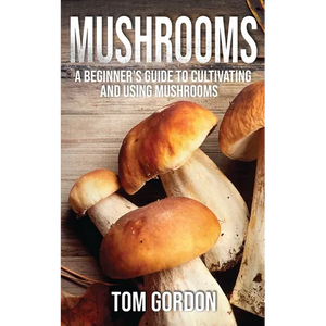 Mushrooms: A Beginner's Guide to Cultivating and Using Mushrooms - Paperback