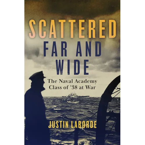 Scattered Far and Wide: The Naval Academy Class of '38 at War - Hardcover