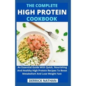 The Complete High Protein Cookbook: An Essential Guide With Quick, Nourishing And Healthy High Protein Recipes To Boost Metabolism And Lose Weight Fas - Paperback